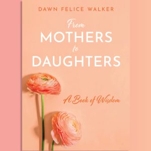 From Mothers To Daughters: A Book of Wisdom