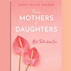 From Mothers To Daughters: Let's Talk About Sex